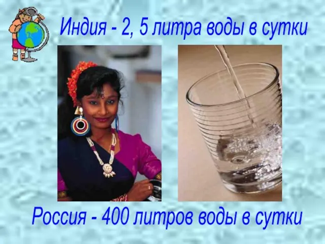 Индия - 2, 5 литра воды в сутки Россия - 400 литров воды в сутки