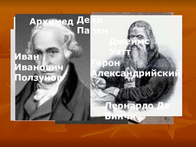 Леонардо Да Винчи Архимед Дени Папен Герон Александрийский Иван Иванович Ползунов Джеймс Уатт