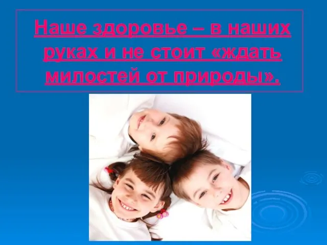 Наше здоровье – в наших руках и не стоит «ждать милостей от природы».