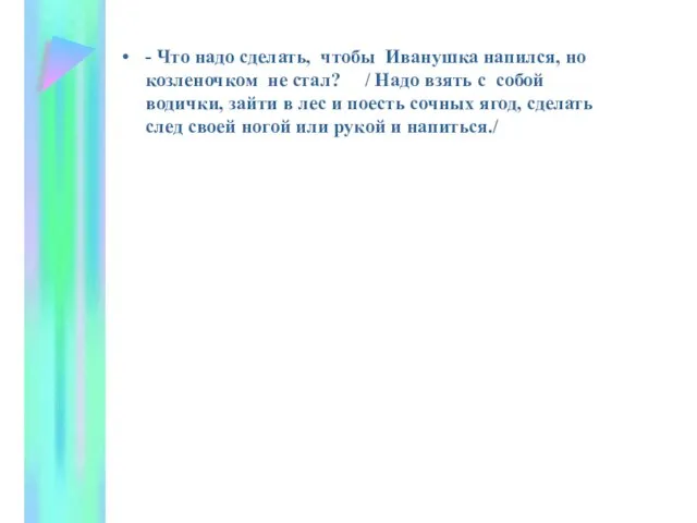 - Что надо сделать, чтобы Иванушка напился, но козленочком не стал? /