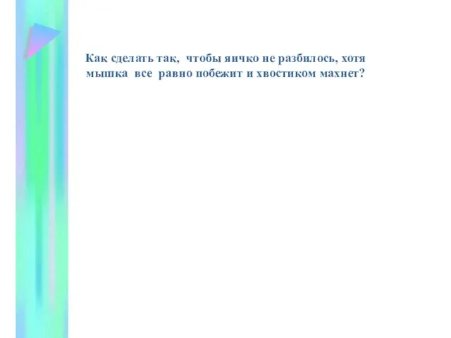 Как сделать так, чтобы яичко не разбилось, хотя мышка все равно побежит и хвостиком махнет?