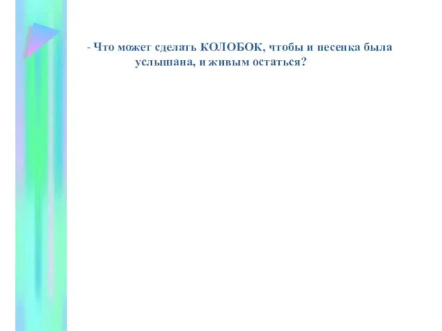 - Что может сделать КОЛОБОК, чтобы и песенка была услышана, и живым остаться?