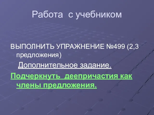 Работа с учебником ВЫПОЛНИТЬ УПРАЖНЕНИЕ №499 (2,3 предложения) Дополнительное задание. Подчеркнуть деепричастия как члены предложения.