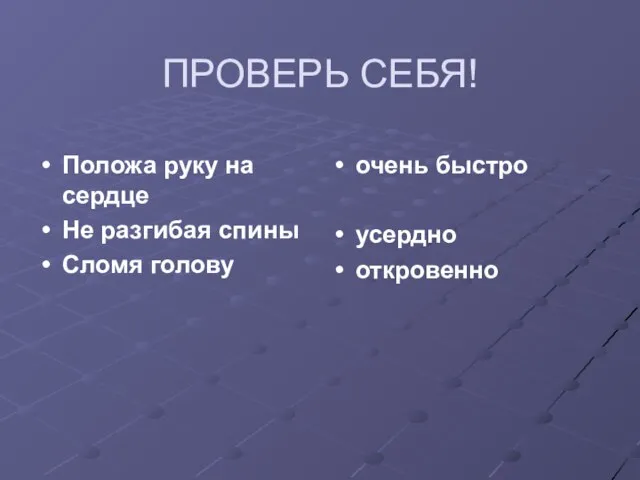 ПРОВЕРЬ СЕБЯ! Положа руку на сердце Не разгибая спины Сломя голову очень быстро усердно откровенно