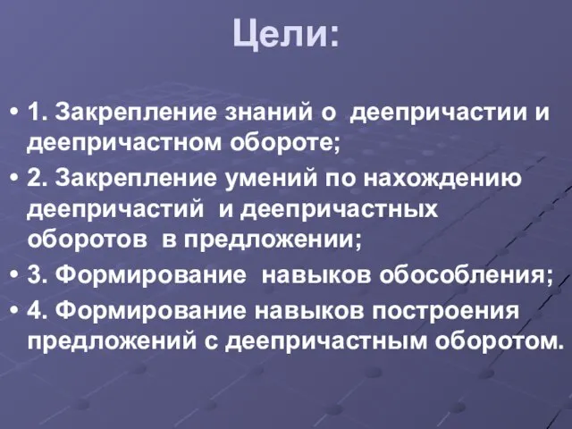 Цели: 1. Закрепление знаний о деепричастии и деепричастном обороте; 2. Закрепление умений