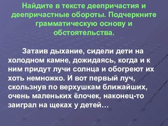 Найдите в тексте деепричастия и деепричастные обороты. Подчеркните грамматическую основу и обстоятельства.