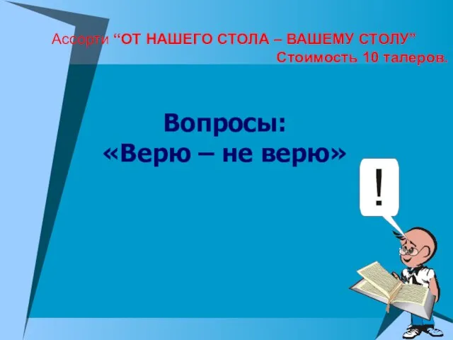 Ассорти “ОТ НАШЕГО СТОЛА – ВАШЕМУ СТОЛУ” Стоимость 10 талеров. Вопросы: «Верю – не верю»