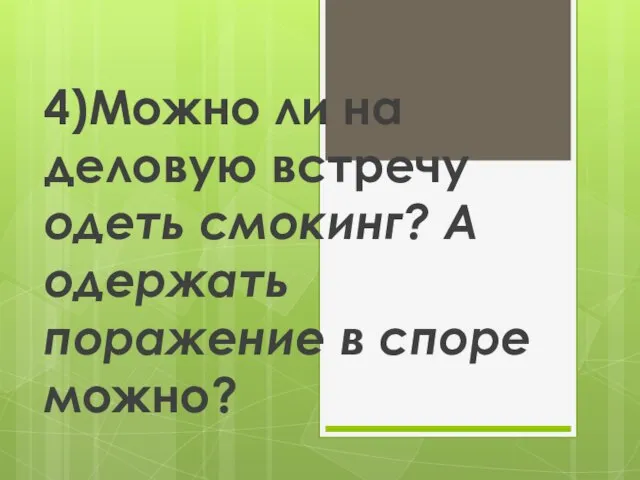 4)Можно ли на деловую встречу одеть смокинг? А одержать поражение в споре можно?