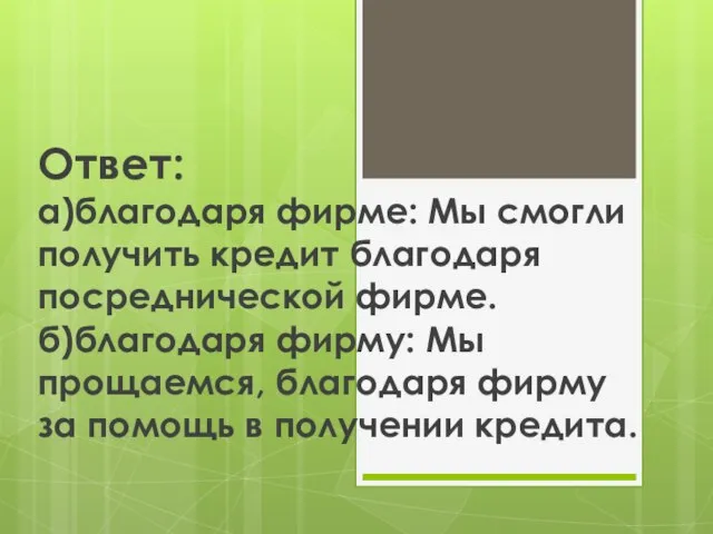 Ответ: а)благодаря фирме: Мы смогли получить кредит благодаря посреднической фирме. б)благодаря фирму: