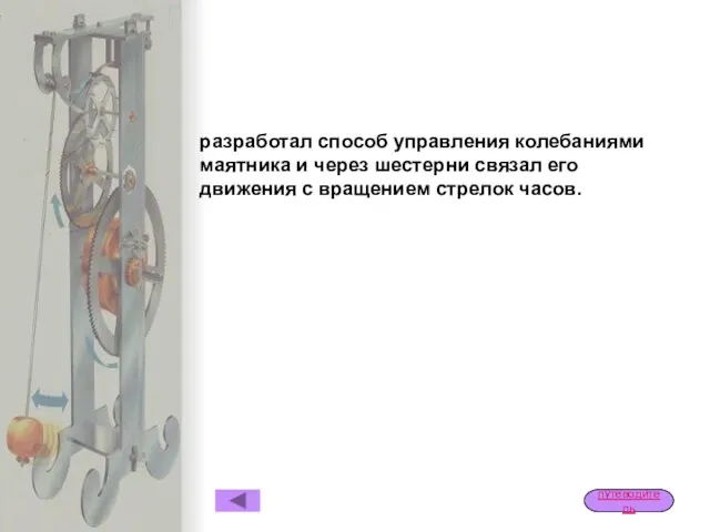 разработал способ управления колебаниями маятника и через шестерни связал его движения с вращением стрелок часов. путеводитель