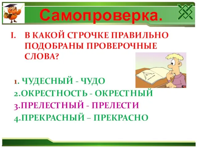 Самопроверка. В КАКОЙ СТРОЧКЕ ПРАВИЛЬНО ПОДОБРАНЫ ПРОВЕРОЧНЫЕ СЛОВА? 1. ЧУДЕСНЫЙ - ЧУДО