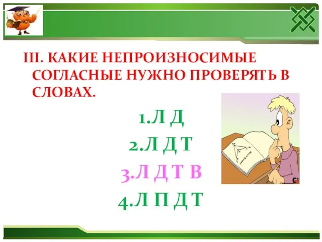 III. КАКИЕ НЕПРОИЗНОСИМЫЕ СОГЛАСНЫЕ НУЖНО ПРОВЕРЯТЬ В СЛОВАХ. 1.Л Д 2.Л Д