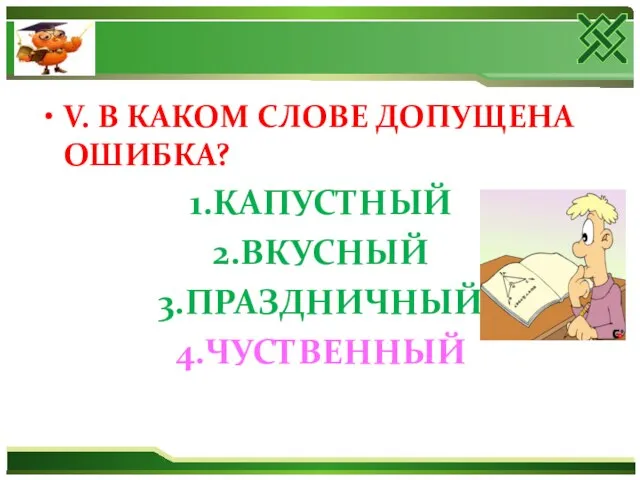 V. В КАКОМ СЛОВЕ ДОПУЩЕНА ОШИБКА? 1.КАПУСТНЫЙ 2.ВКУСНЫЙ 3.ПРАЗДНИЧНЫЙ 4.ЧУСТВЕННЫЙ