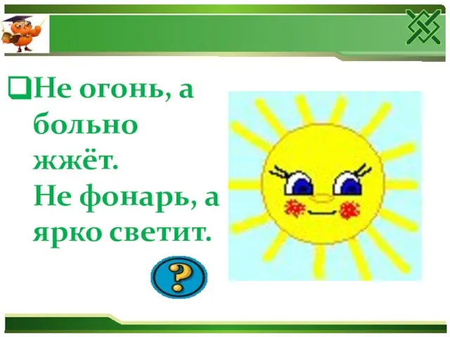 Не огонь, а больно жжёт. Не фонарь, а ярко светит.