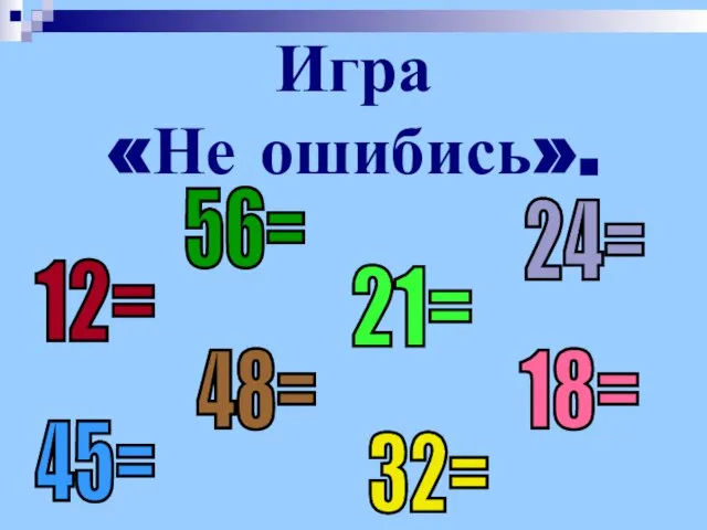 Игра «Не ошибись». 12= 32= 45= 56= 24= 21= 48= 18=