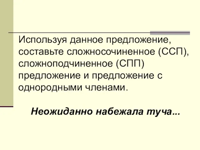 Используя данное предложение, составьте сложносочиненное (ССП), сложноподчиненное (СПП) предложение и предложение с