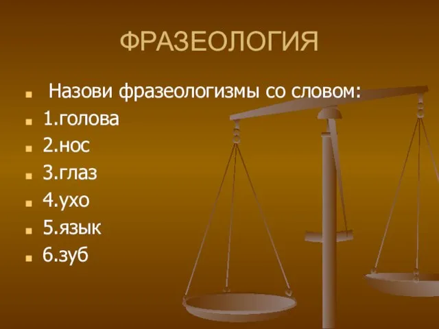 ФРАЗЕОЛОГИЯ Назови фразеологизмы со словом: 1.голова 2.нос 3.глаз 4.ухо 5.язык 6.зуб