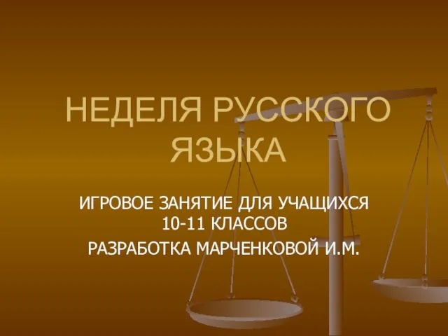 НЕДЕЛЯ РУССКОГО ЯЗЫКА ИГРОВОЕ ЗАНЯТИЕ ДЛЯ УЧАЩИХСЯ 10-11 КЛАССОВ РАЗРАБОТКА МАРЧЕНКОВОЙ И.М.