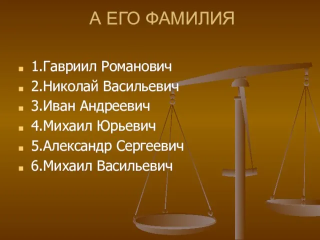 А ЕГО ФАМИЛИЯ 1.Гавриил Романович 2.Николай Васильевич 3.Иван Андреевич 4.Михаил Юрьевич 5.Александр Сергеевич 6.Михаил Васильевич