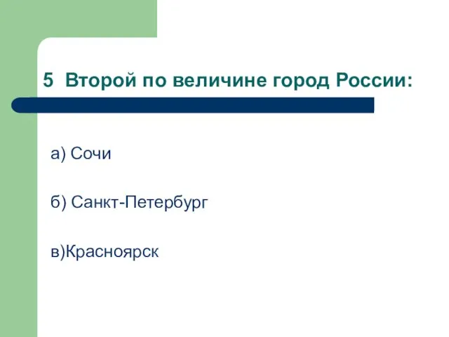 5 Второй по величине город России: а) Сочи б) Санкт-Петербург в)Красноярск