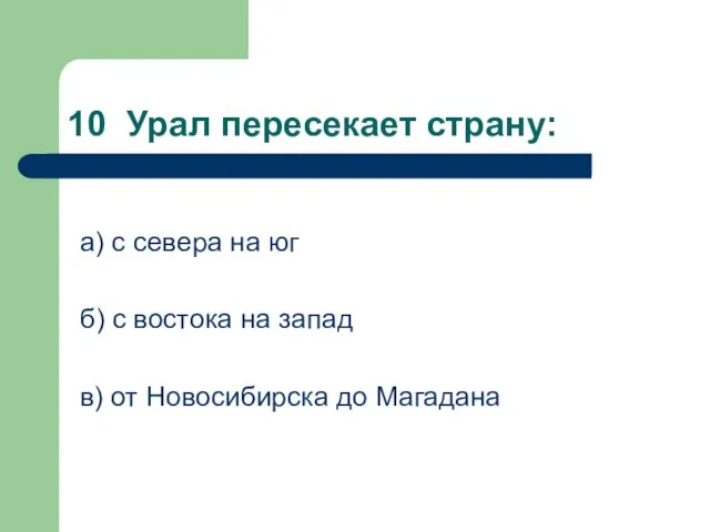 10 Урал пересекает страну: а) с севера на юг б) с востока