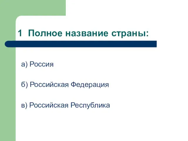 1 Полное название страны: а) Россия б) Российская Федерация в) Российская Республика