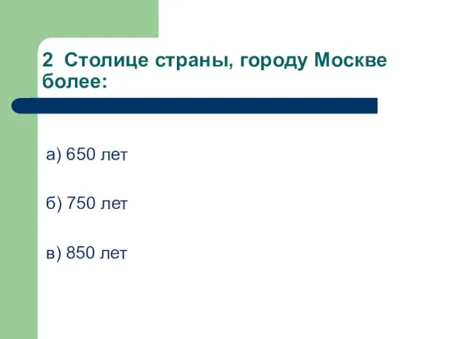 2 Столице страны, городу Москве более: а) 650 лет б) 750 лет в) 850 лет