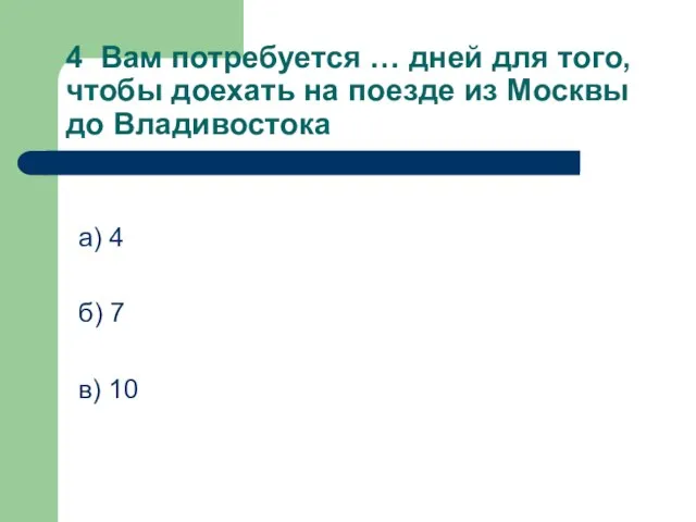 4 Вам потребуется … дней для того, чтобы доехать на поезде из