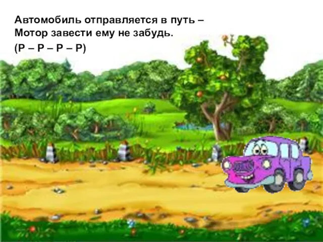 Автомобиль отправляется в путь – Мотор завести ему не забудь. (Р –