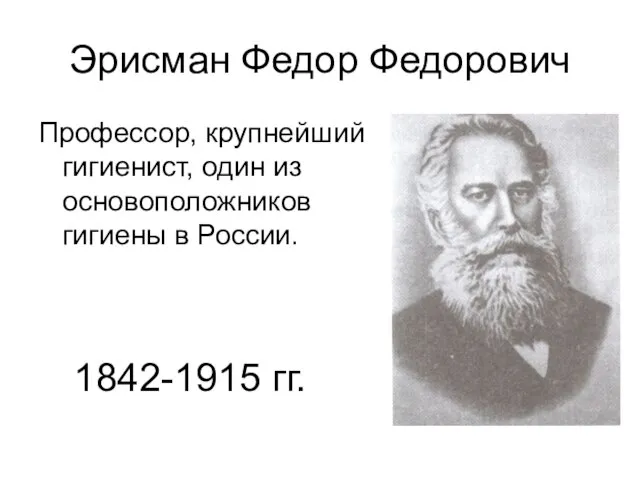 Эрисман Федор Федорович Профессор, крупнейший гигиенист, один из основоположников гигиены в России. 1842-1915 гг.