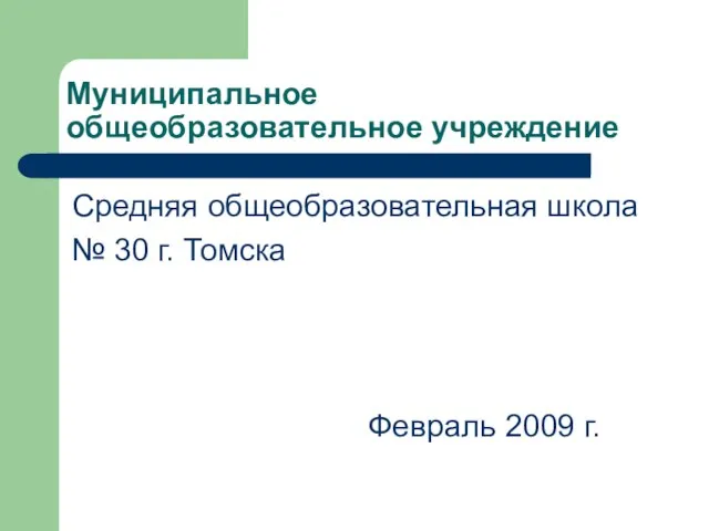 Муниципальное общеобразовательное учреждение Средняя общеобразовательная школа № 30 г. Томска Февраль 2009 г.