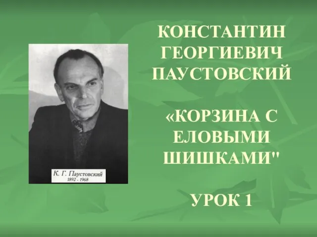 КОНСТАНТИН ГЕОРГИЕВИЧ ПАУСТОВСКИЙ «КОРЗИНА С ЕЛОВЫМИ ШИШКАМИ" УРОК 1