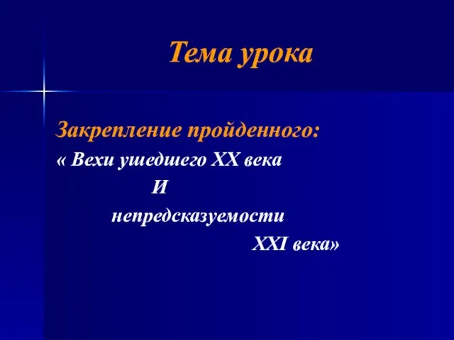 Тема урока Закрепление пройденного: « Вехи ушедшего XX века И непредсказуемости XXI века»