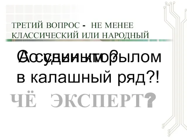 ТРЕТИЙ ВОПРОС - НЕ МЕНЕЕ КЛАССИЧЕСКИЙ ИЛИ НАРОДНЫЙ А судьи кто? ЧЁ