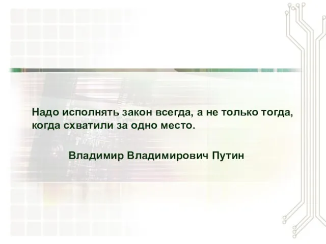 Надо исполнять закон всегда, а не только тогда, когда схватили за одно место. Владимир Владимирович Путин