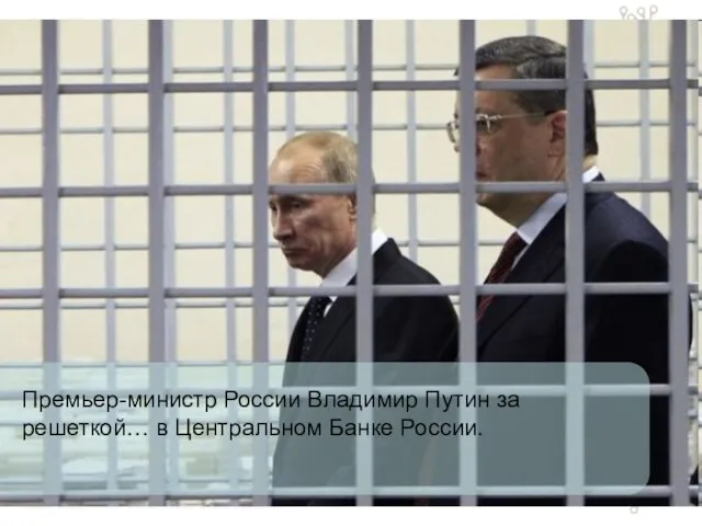 Премьер-министр России Владимир Путин за решеткой… в Центральном Банке России.