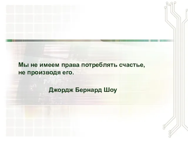 Мы не имеем права потреблять счастье, не производя его. Джордж Бернард Шоу