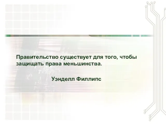 Правительство существует для того, чтобы защищать права меньшинства. Уэнделл Филлипс