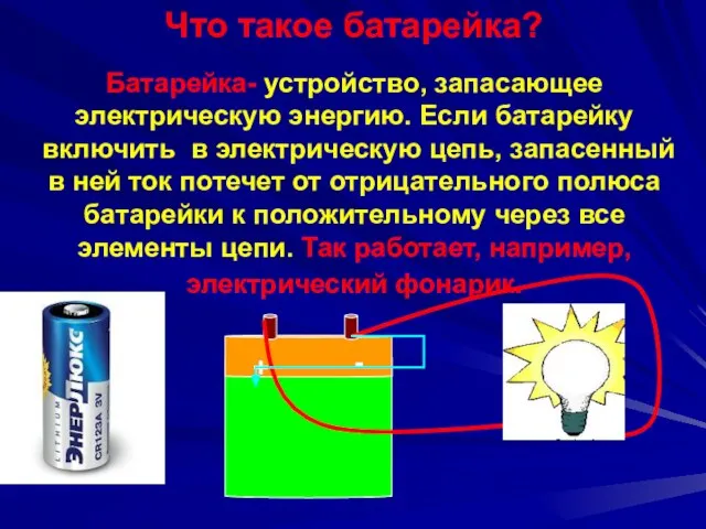 Батарейка- устройство, запасающее электрическую энергию. Если батарейку включить в электрическую цепь, запасенный