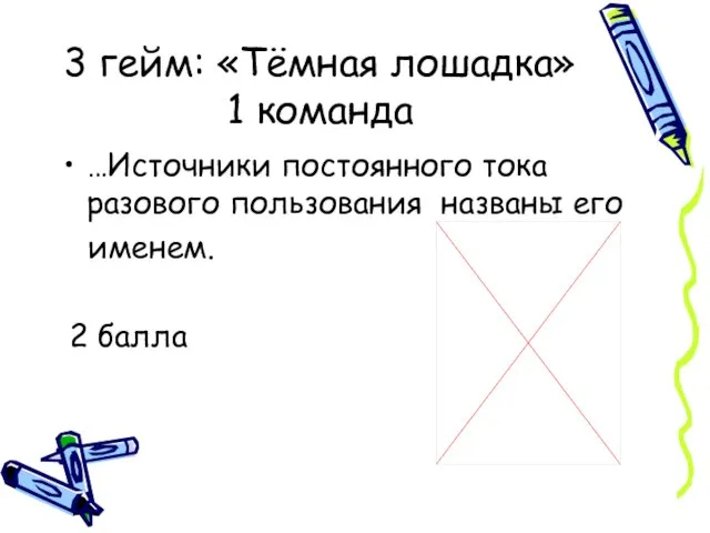 3 гейм: «Тёмная лошадка» 1 команда …Источники постоянного тока разового пользования названы его именем. 2 балла