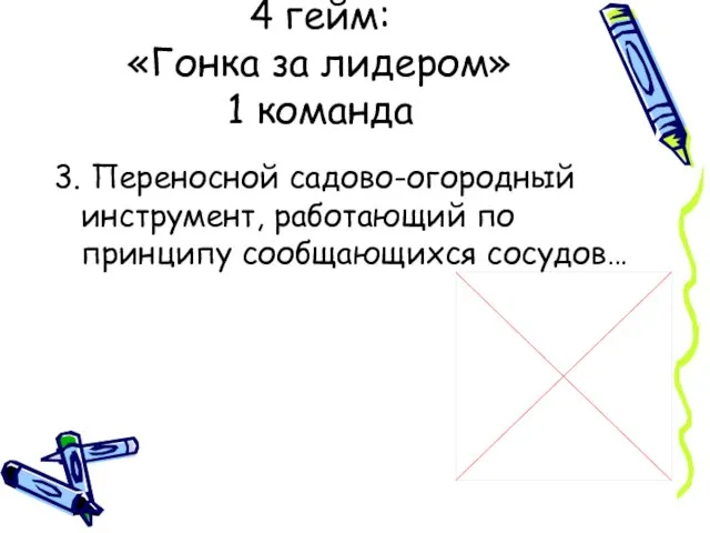 4 гейм: «Гонка за лидером» 1 команда 3. Переносной садово-огородный инструмент, работающий по принципу сообщающихся сосудов…