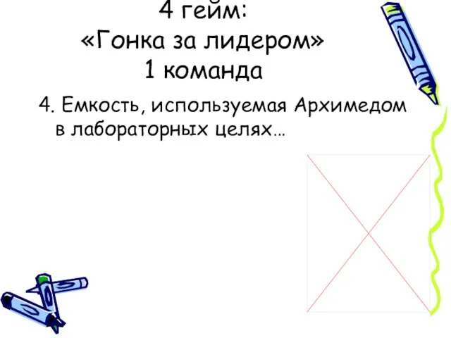 4 гейм: «Гонка за лидером» 1 команда 4. Емкость, используемая Архимедом в лабораторных целях…