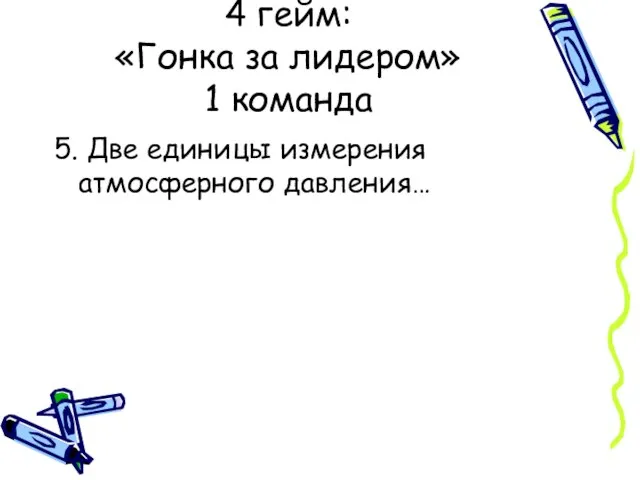 4 гейм: «Гонка за лидером» 1 команда 5. Две единицы измерения атмосферного давления…