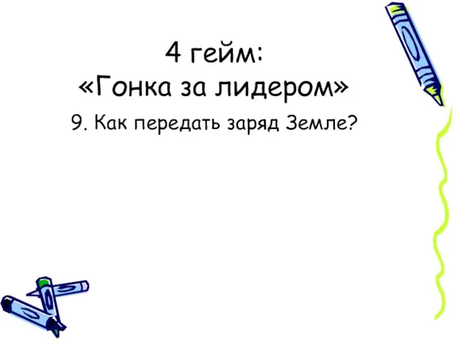 4 гейм: «Гонка за лидером» 9. Как передать заряд Земле?