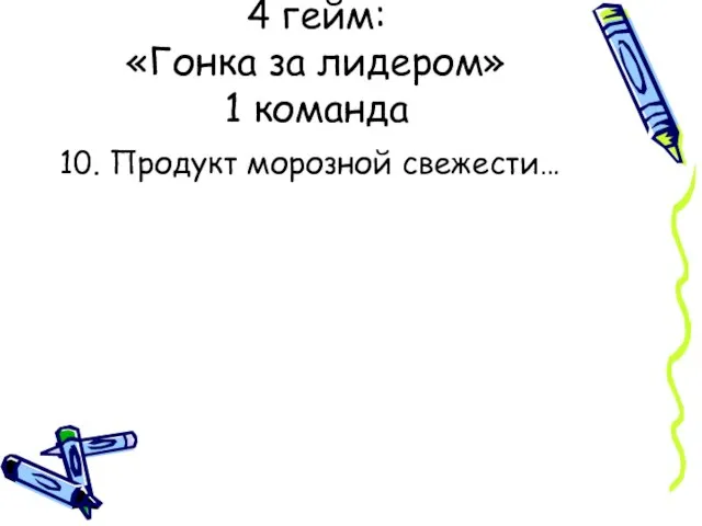 4 гейм: «Гонка за лидером» 1 команда 10. Продукт морозной свежести…