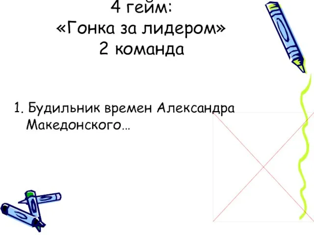 1. Будильник времен Александра Македонского… 4 гейм: «Гонка за лидером» 2 команда