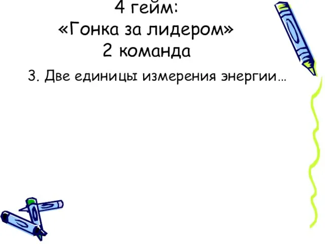 3. Две единицы измерения энергии… 4 гейм: «Гонка за лидером» 2 команда