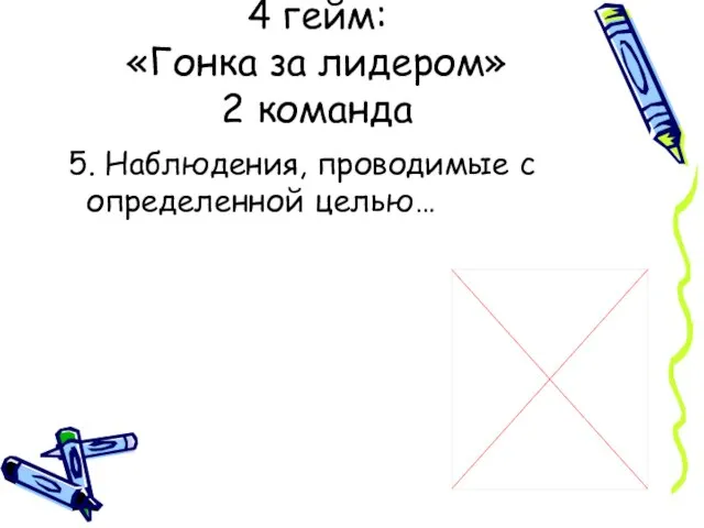 5. Наблюдения, проводимые с определенной целью… 4 гейм: «Гонка за лидером» 2 команда