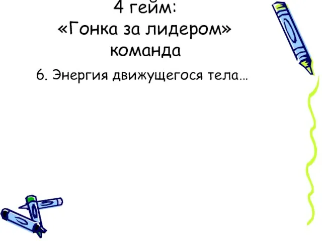 6. Энергия движущегося тела… 4 гейм: «Гонка за лидером» команда