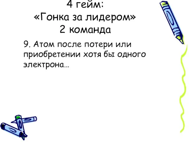 9. Атом после потери или приобретении хотя бы одного электрона… 4 гейм: